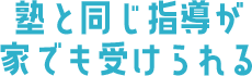塾と同じ指導が家でも受けられる