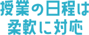 授業の日程は柔軟に対応